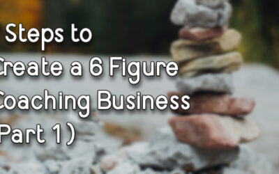 7 Steps to Create a 6 Figure Coaching Business (Part 1)